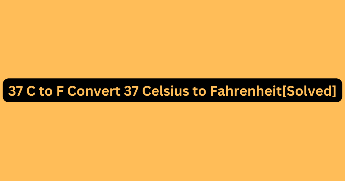 37 C to F Convert 37 Celsius to Fahrenheit[Solved]