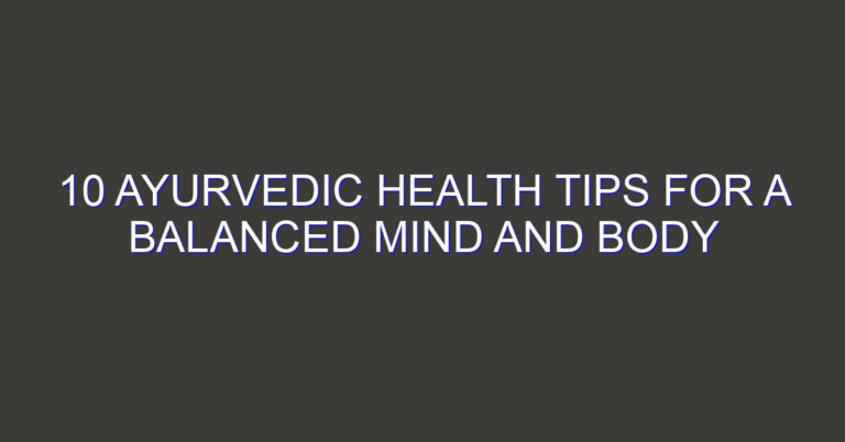 10 Ayurvedic Health Tips for a Balanced Mind and Body