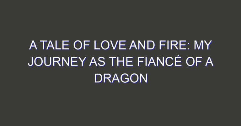 A Tale of Love and Fire: My Journey as the Fiancé of a Dragon