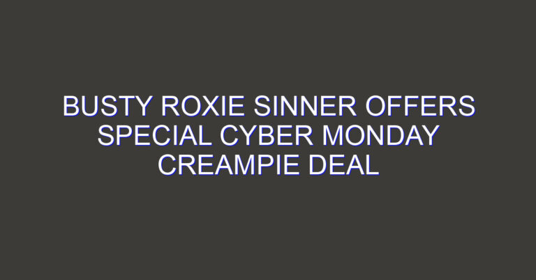 Busty Roxie Sinner Offers Special Cyber Monday Creampie Deal