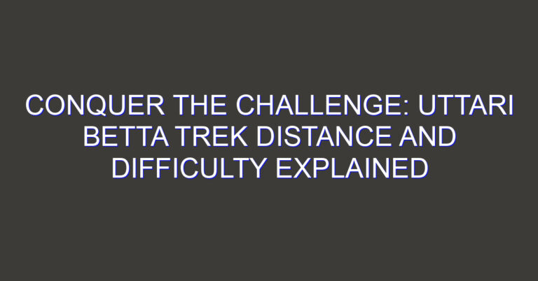 Conquer the Challenge: Uttari Betta Trek Distance and Difficulty Explained