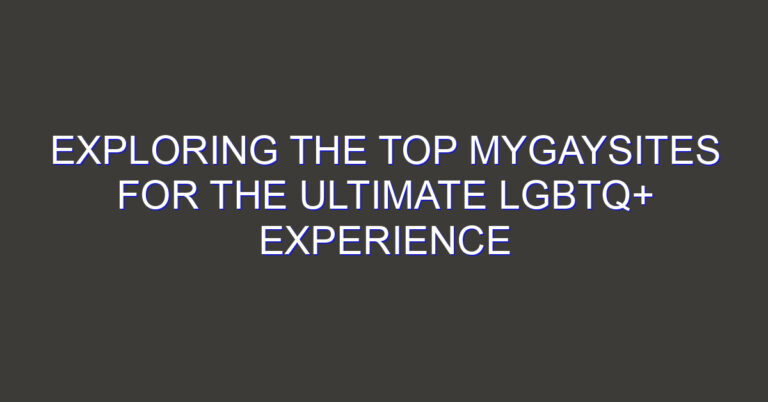 Exploring the Top MyGaySites for the Ultimate LGBTQ+ Experience