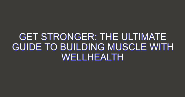 Get Stronger: The Ultimate Guide to Building Muscle with WellHealth