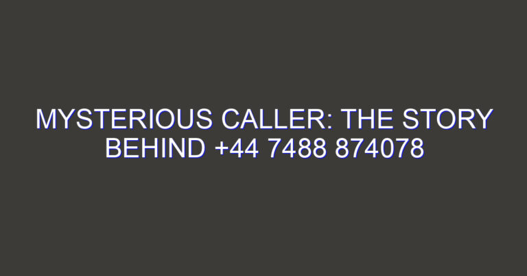 Mysterious Caller: The Story Behind +44 7488 874078