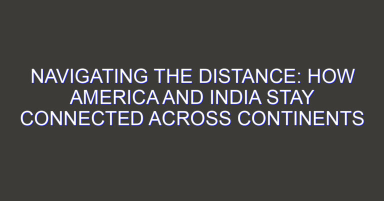 Navigating the Distance: How America and India Stay Connected Across Continents