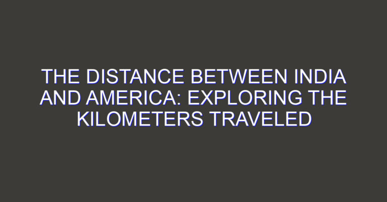 The Distance Between India and America: Exploring the Kilometers Traveled