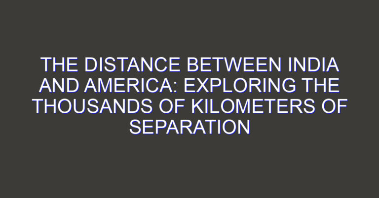 The Distance Between India and America: Exploring the Thousands of Kilometers of Separation