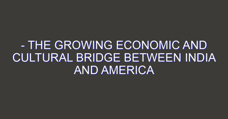 – The Growing Economic and Cultural Bridge Between India and America