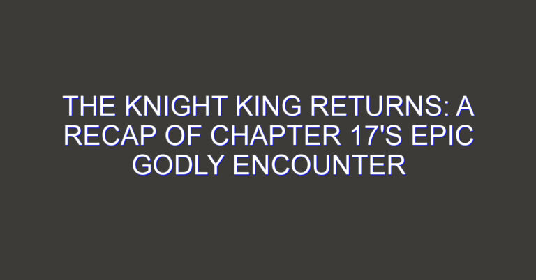 The Knight King Returns: A Recap of Chapter 17’s Epic Godly Encounter