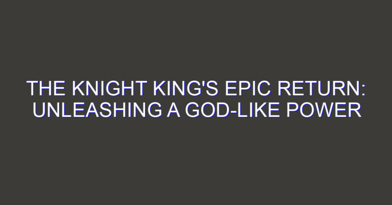The Knight King’s Epic Return: Unleashing a God-like Power