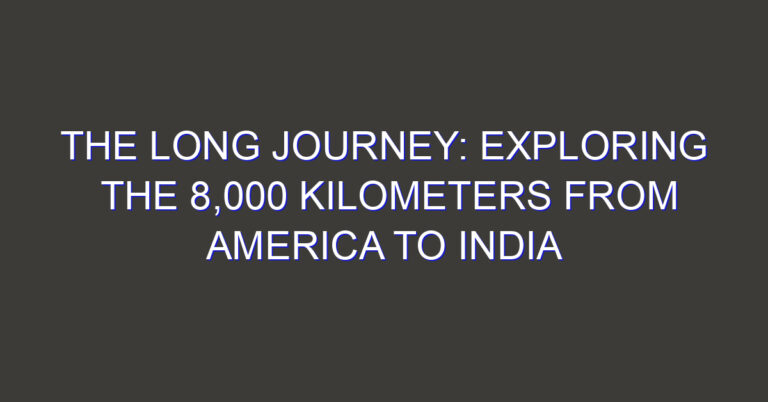 The Long Journey: Exploring the 8,000 Kilometers from America to India