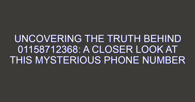 Uncovering the Truth Behind 01158712368: A Closer Look at this Mysterious Phone Number