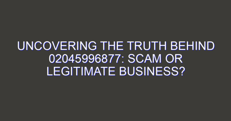 Uncovering the Truth Behind 02045996877: Scam or Legitimate Business?