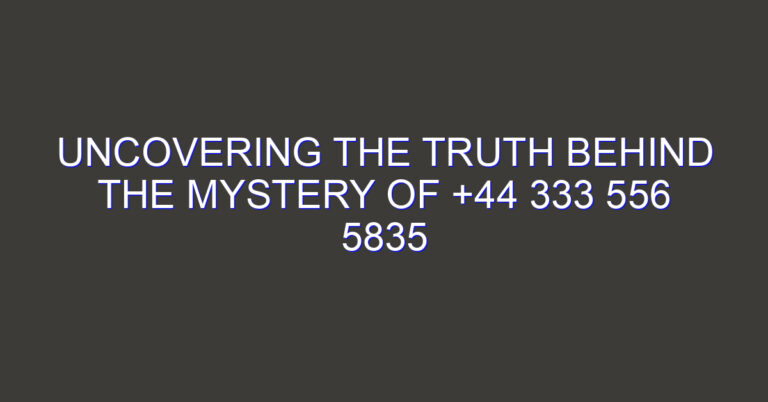 Uncovering the Truth Behind the Mystery of +44 333 556 5835