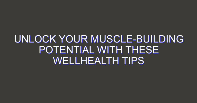 Unlock Your Muscle-Building Potential with These WellHealth Tips