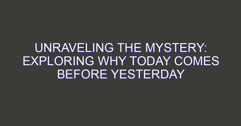 Unraveling the Mystery: Exploring Why Today Comes Before Yesterday