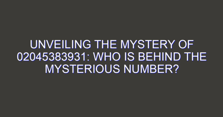 Unveiling the Mystery of 02045383931: Who is Behind the Mysterious Number?