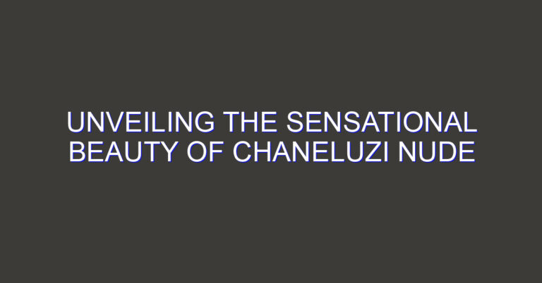 Unveiling the Sensational Beauty of Chaneluzi Nude