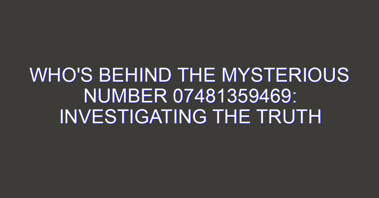 Who’s Behind the Mysterious Number 07481359469: Investigating the Truth